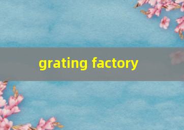  grating factory
